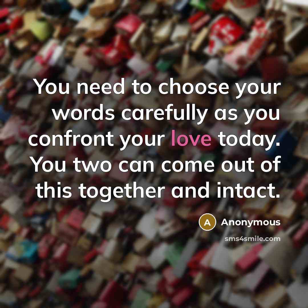 “You need to choose your words carefully as you confront your love today. You two can come out of this together and intact.” quote by Anonymous