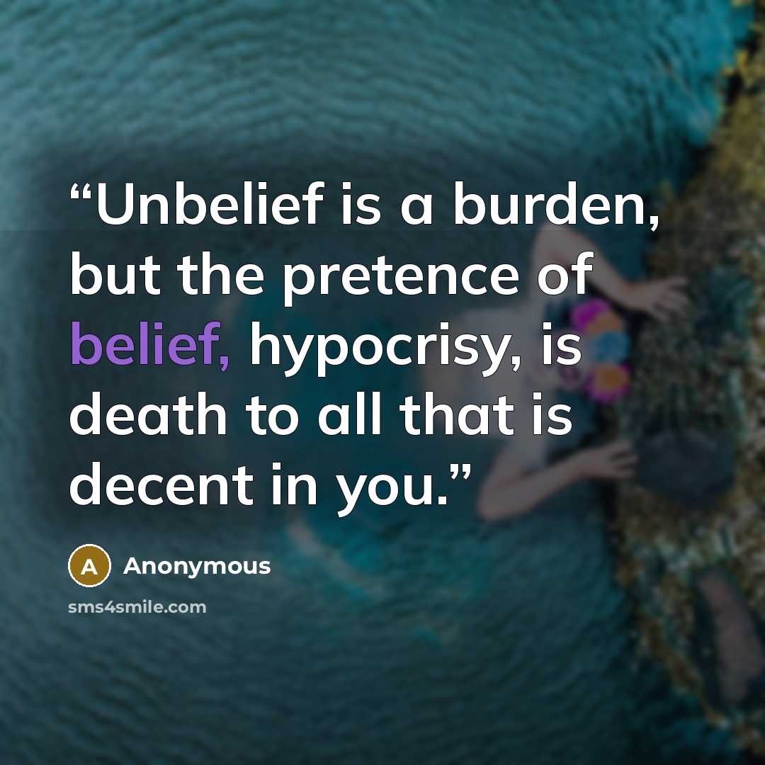 “Unbelief is a burden, but the pretence of belief, hypocrisy, is death to all that is decent in you.” quote by Anonymous