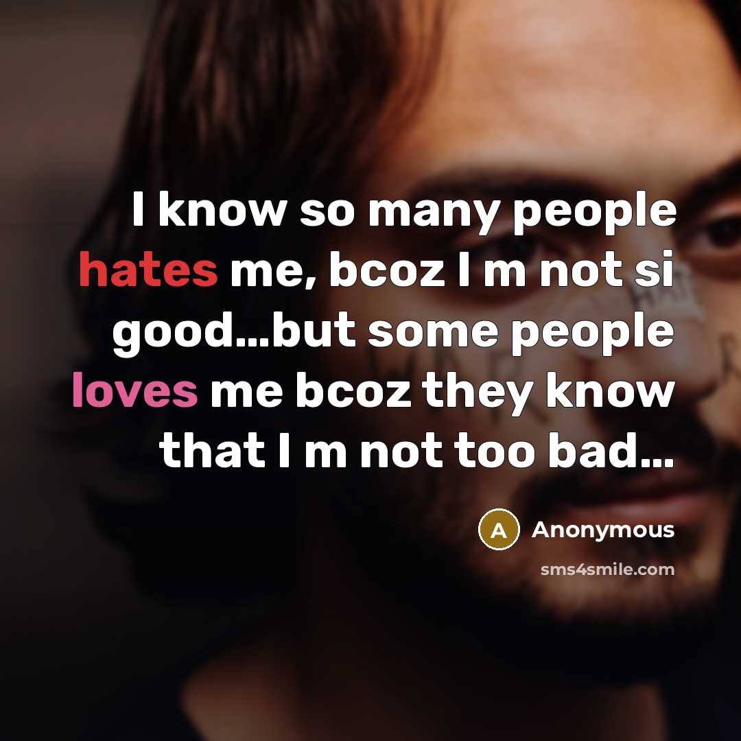 “I know so many people hates me, bcoz I m not si good…but some people loves me bcoz they know that I m not too bad…” quote by Anonymous