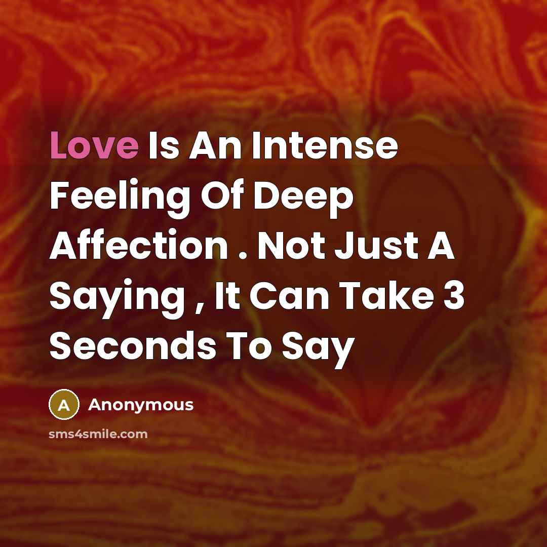 “Love Is An Intense Feeling Of Deep Affection . Not Just A Saying , It Can Take 3 Seconds To Say” quote by Anonymous