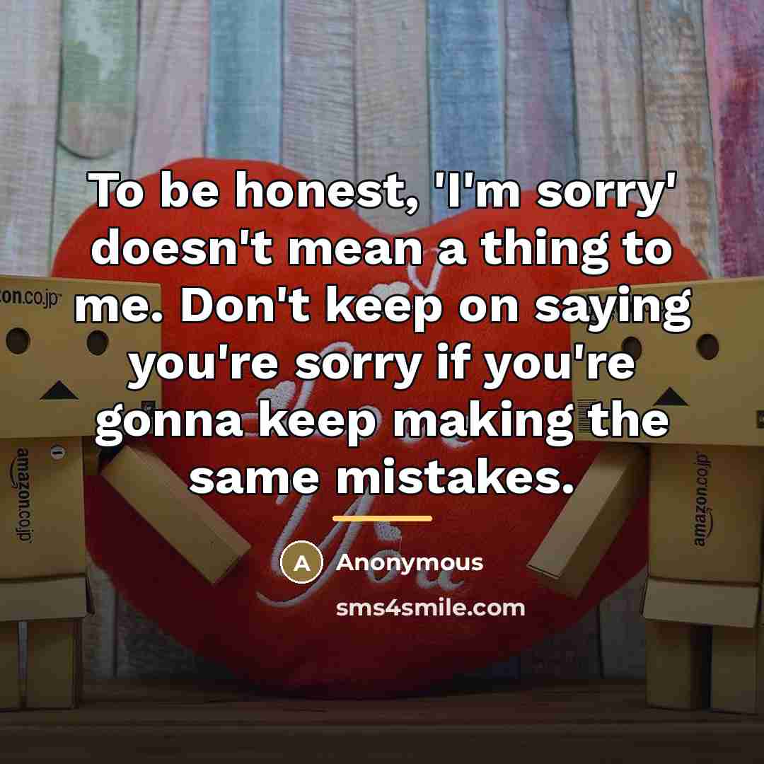 “To be honest, 'I'm sorry' doesn't mean a thing to…” quote by Anonymous