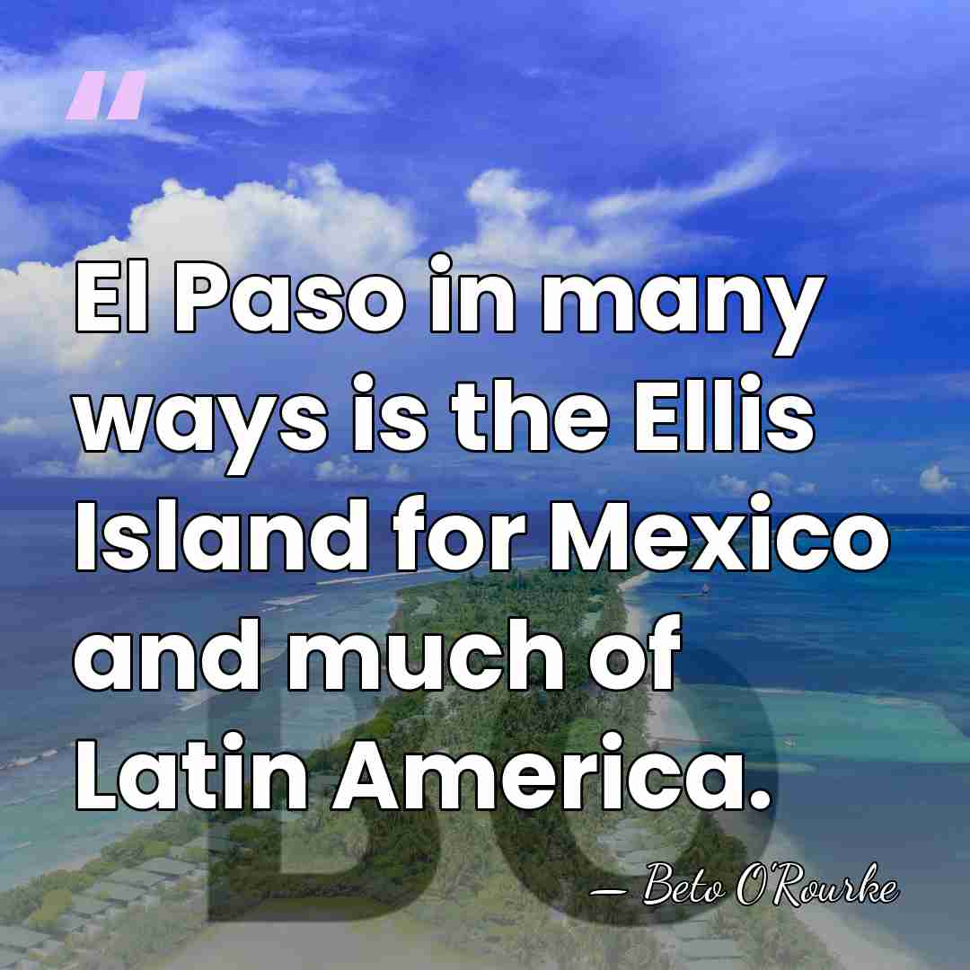 El Paso in many ways is the Ellis Island for Mexico and&hellip; - Beto O'Rourke