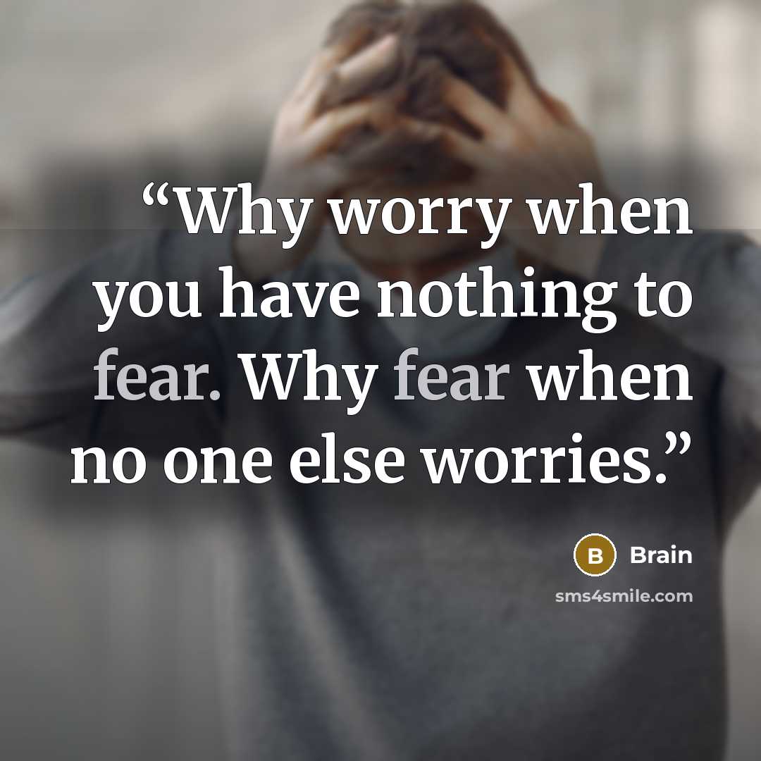 “Why worry when you have nothing to fear. Why fear when no one else worries.” quote by Brain