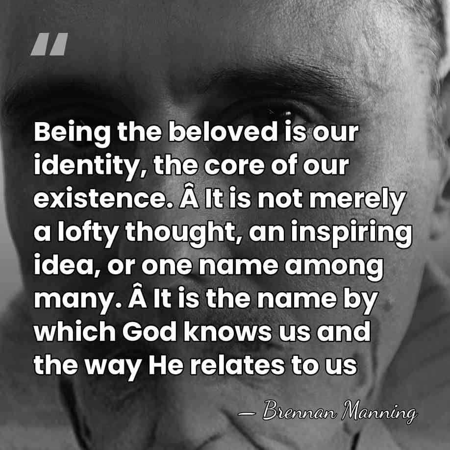 Being the beloved is our identity, the core of our existence. Â&hellip; - Brennan Manning