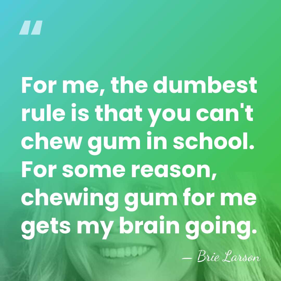 For me, the dumbest rule is that you can't chew gum in&hellip; - Brie Larson