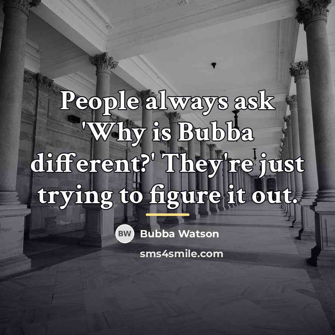 “People always ask 'Why is Bubba different?' They're just trying…” quote by Bubba Watson