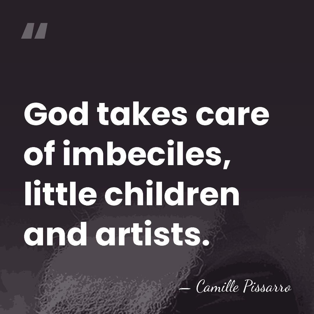 God takes care of imbeciles, little children and artists. - Camille Pissarro