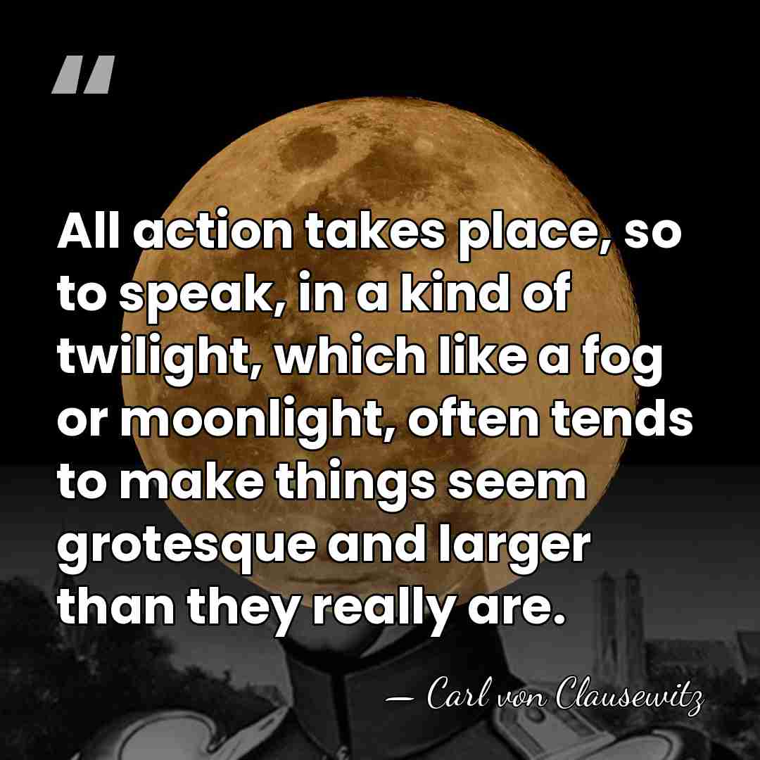 All action takes place, so to speak, in a kind of twilight,&hellip; - Carl von Clausewitz