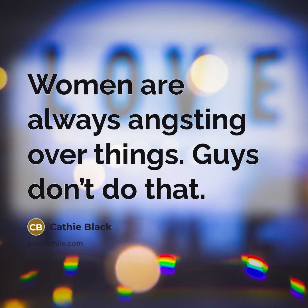“Women are always angsting over things. Guys don’t do that.…” quote by Cathie Black