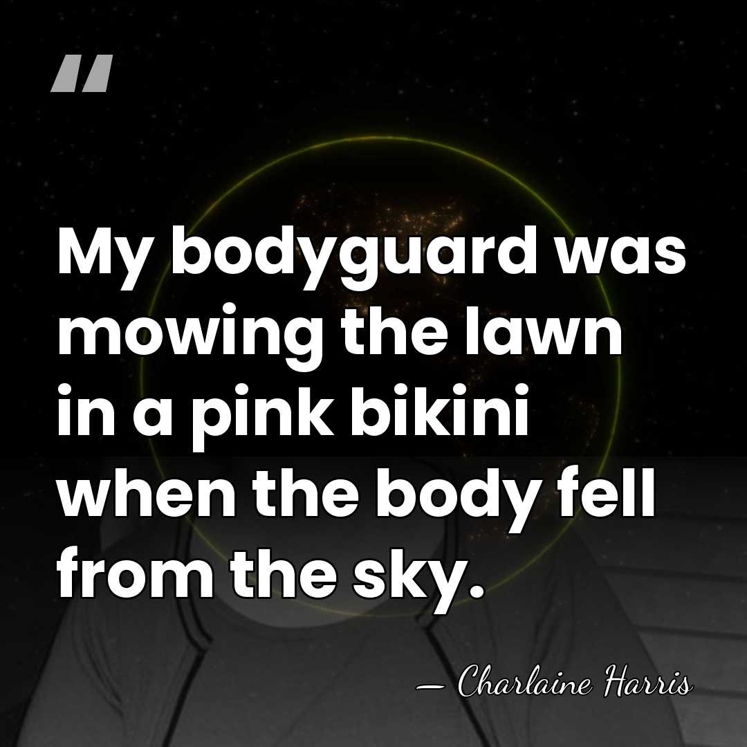 My bodyguard was mowing the lawn in a pink bikini when the&hellip; - Charlaine Harris