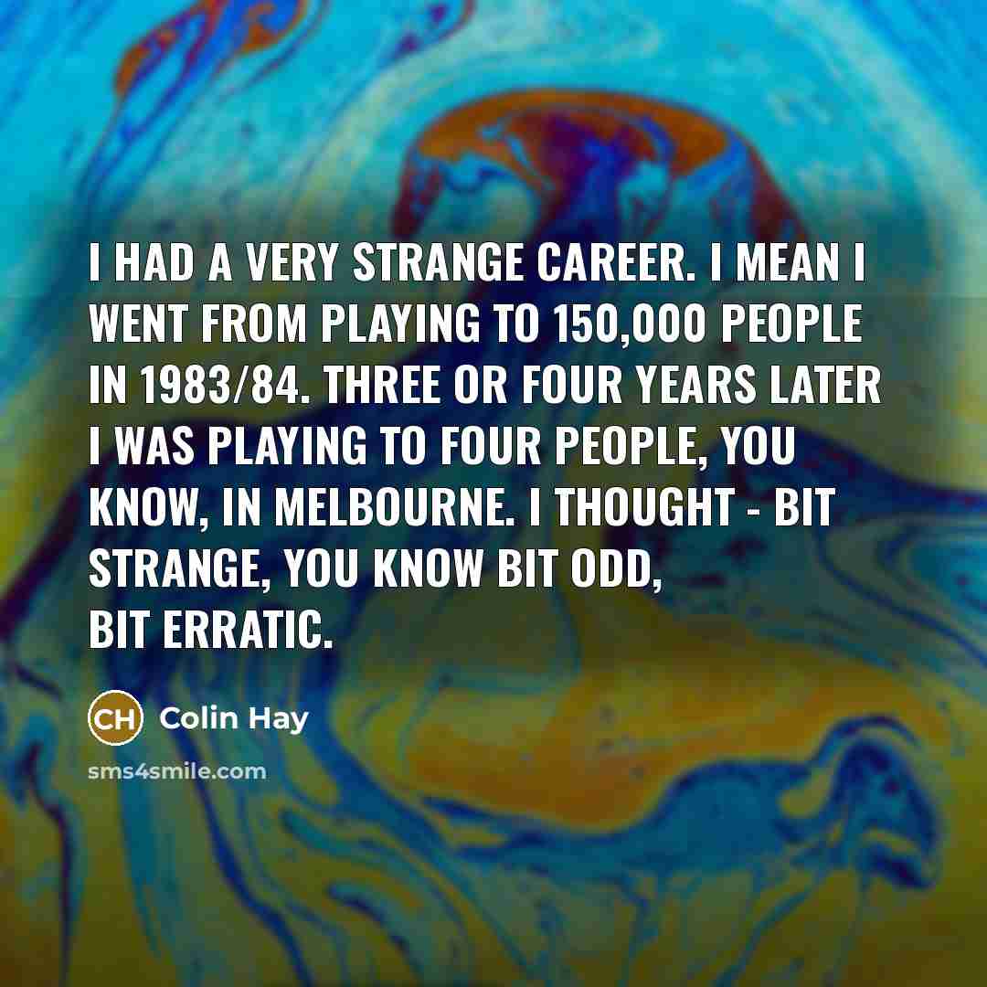 “I had a very strange career. I mean I went…” quote by Colin Hay