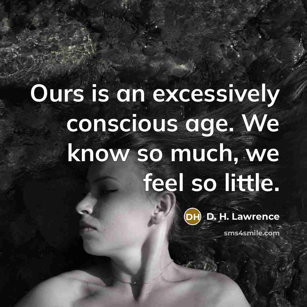 “Ours is an excessively conscious age. We know so much,…” quote by D. H. Lawrence