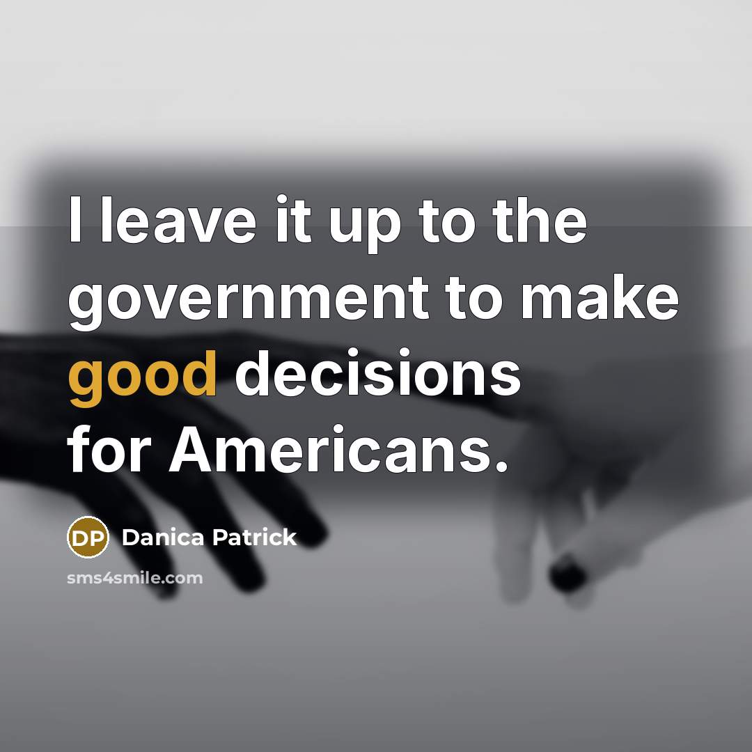 “I leave it up to the government to make good…” quote by Danica Patrick