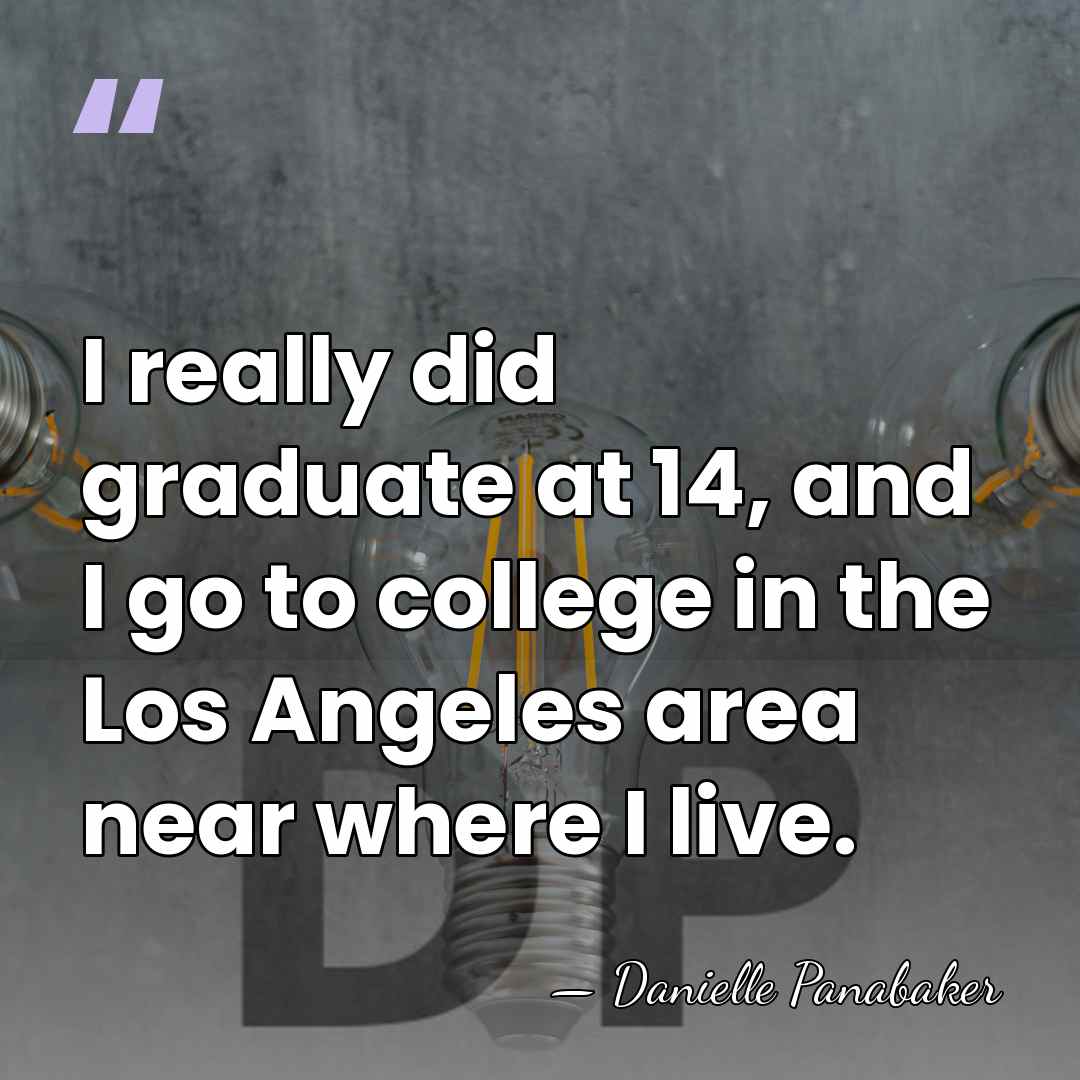 I really did graduate at 14, and I go to college in&hellip; - Danielle Panabaker