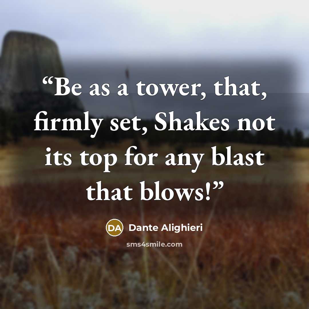 “Be as a tower, that, firmly set, Shakes not its top for any blast that blows!” quote by Dante Alighieri