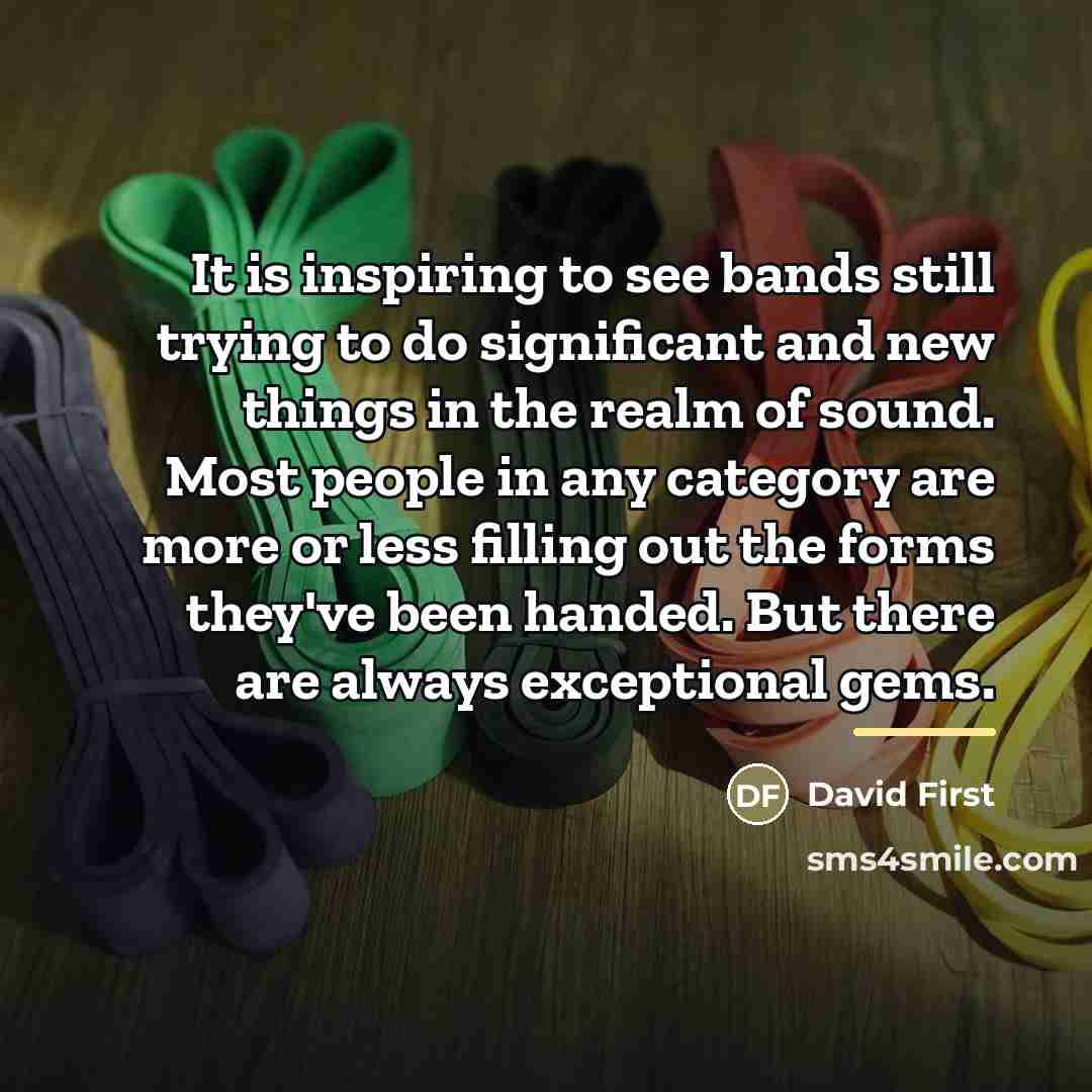 “It is inspiring to see bands still trying to do…” quote by David First