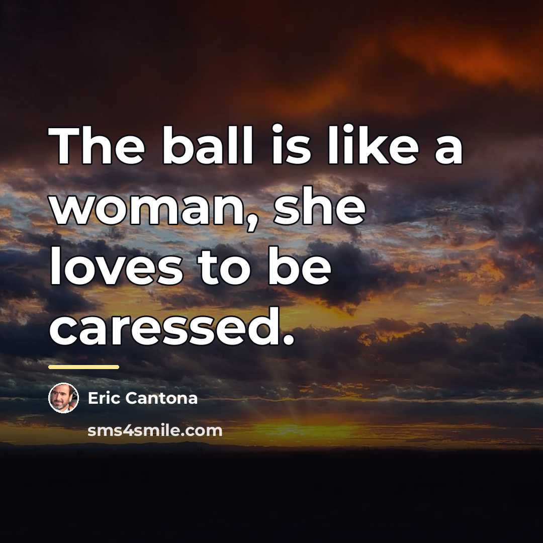 “The ball is like a woman, she loves to be…” quote by Eric Cantona