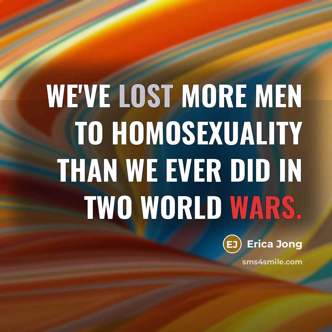 “We've lost more men to homosexuality than we ever did…” quote by Erica Jong