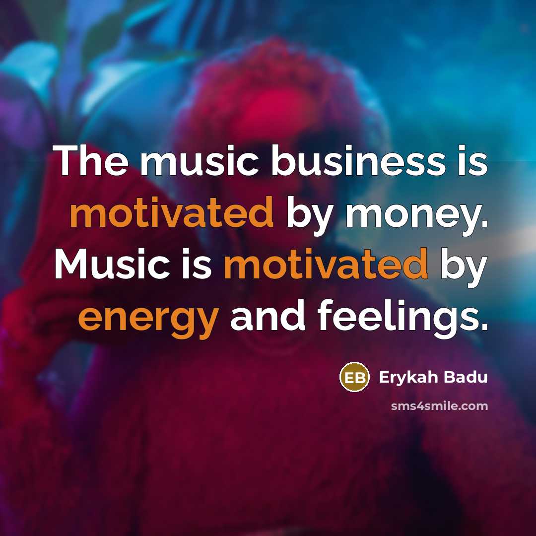 “The music business is motivated by money. Music is motivated…” quote by Erykah Badu