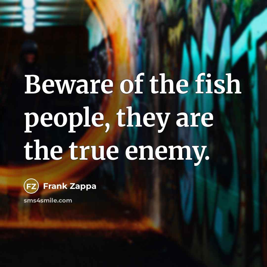 “Beware of the fish people, they are the true enemy.…” quote by Frank Zappa