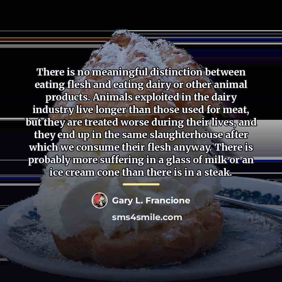 “There is no meaningful distinction between eating flesh and eating…” quote by Gary L. Francione
