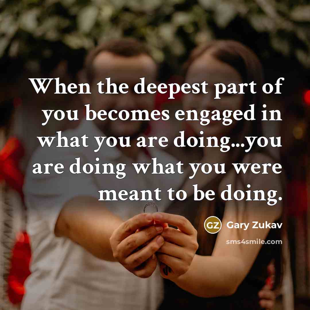 “When the deepest part of you becomes engaged in what…” quote by Gary Zukav