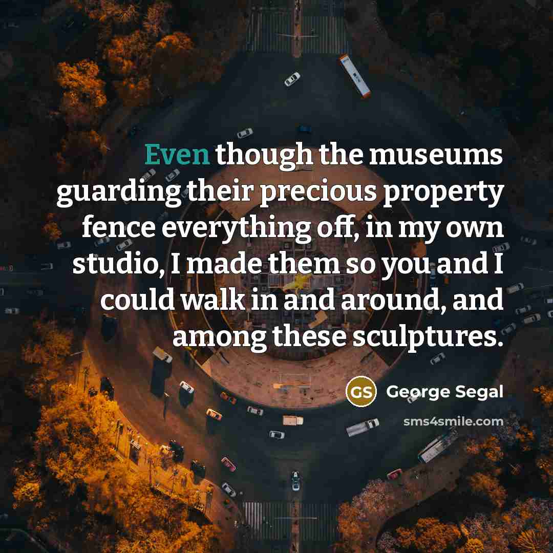 “Even though the museums guarding their precious property fence everything…” quote by George Segal
