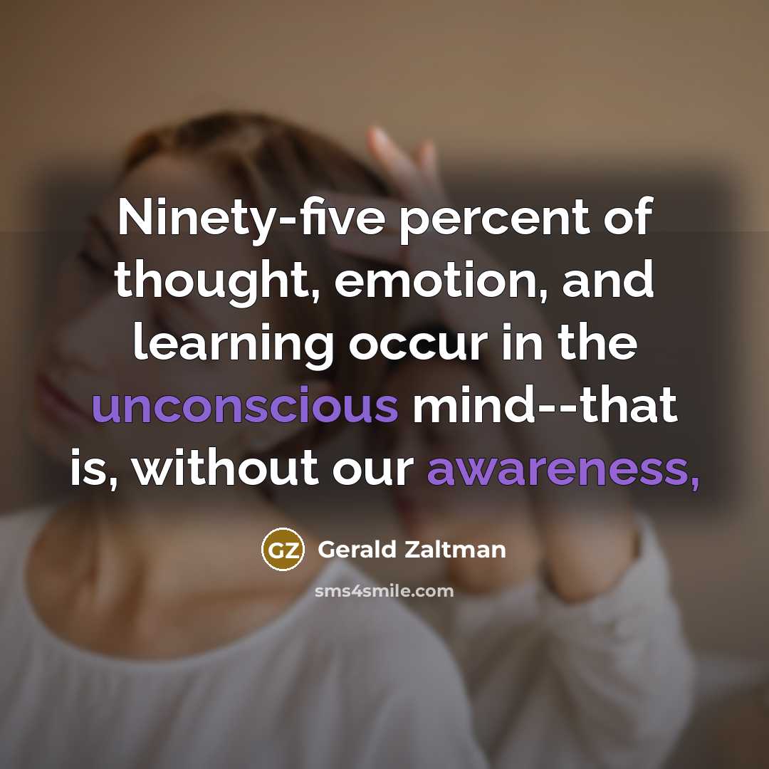 “Ninety-five percent of thought, emotion, and learning occur in the unconscious mind--that is, without our awareness,” quote by Gerald Zaltman