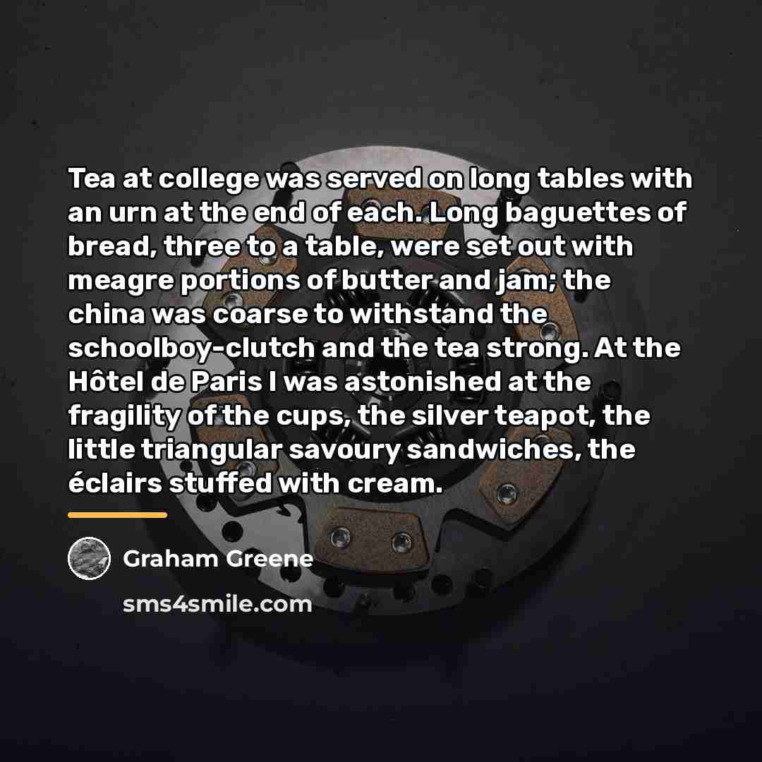“Tea at college was served on long tables with an…” quote by Graham Greene
