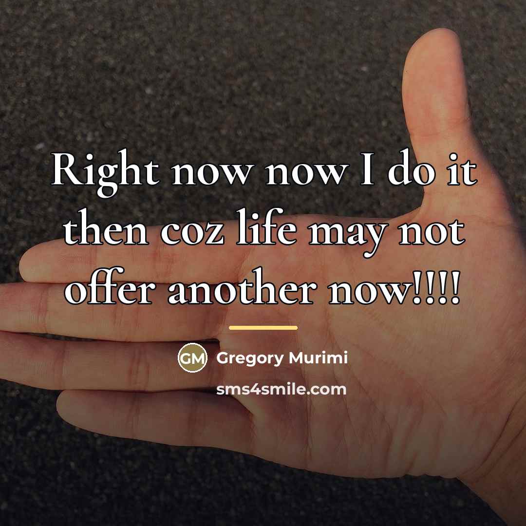 “Right now now I do it then coz life may…” quote by Gregory Murimi