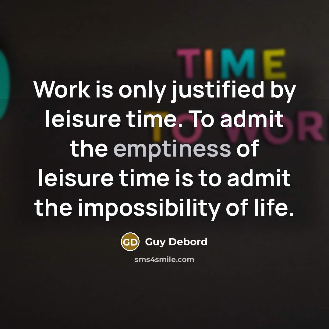 “Work is only justified by leisure time. To admit the…” quote by Guy Debord