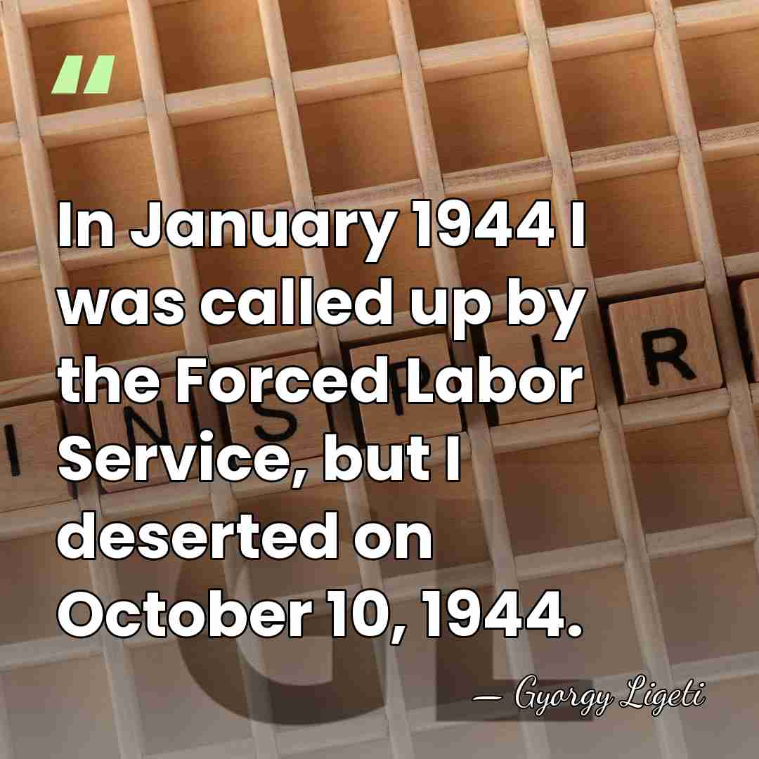 In January 1944 I was called up by the Forced Labor Service,&hellip; - Gyorgy Ligeti