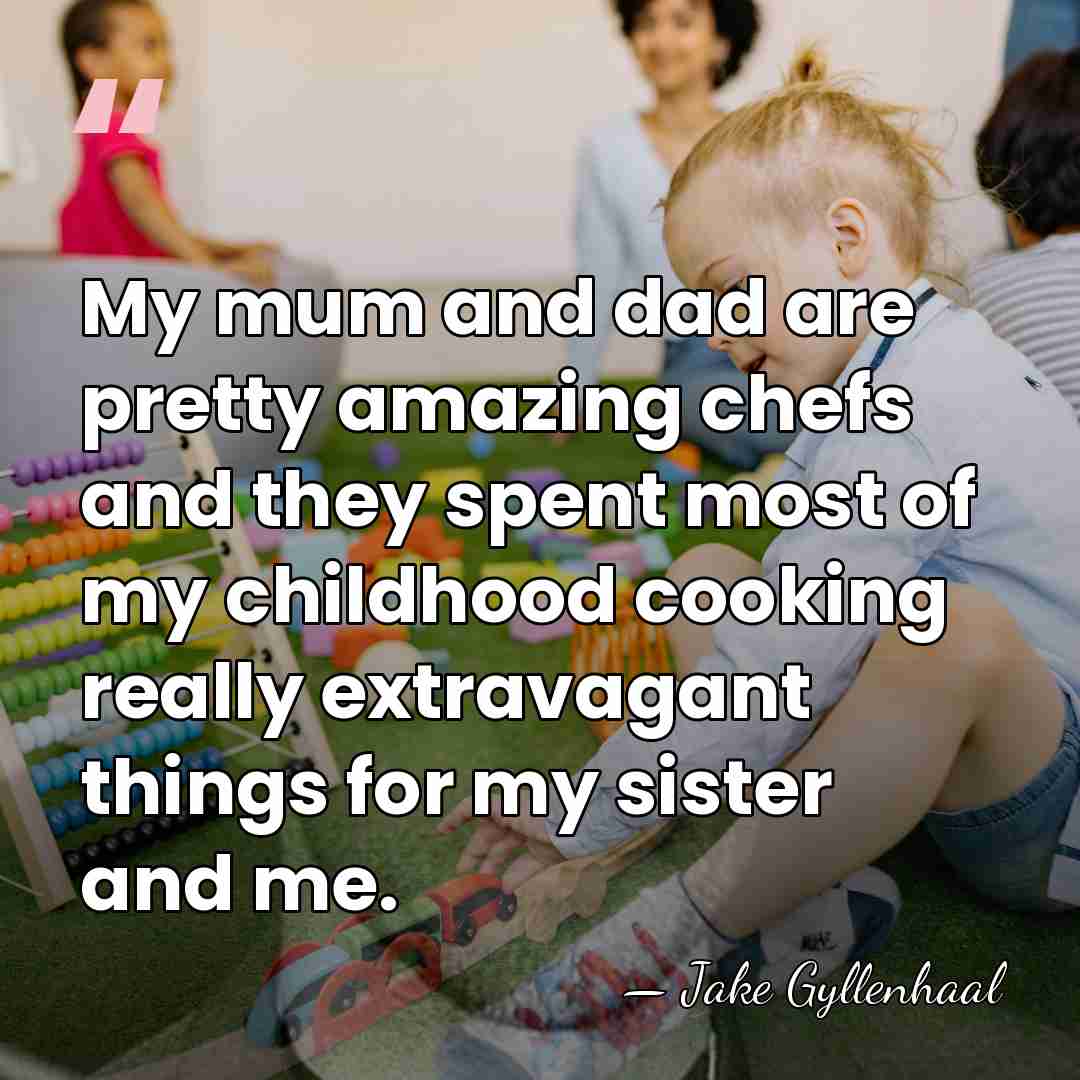 My mum and dad are pretty amazing chefs and they spent most&hellip; - Jake Gyllenhaal