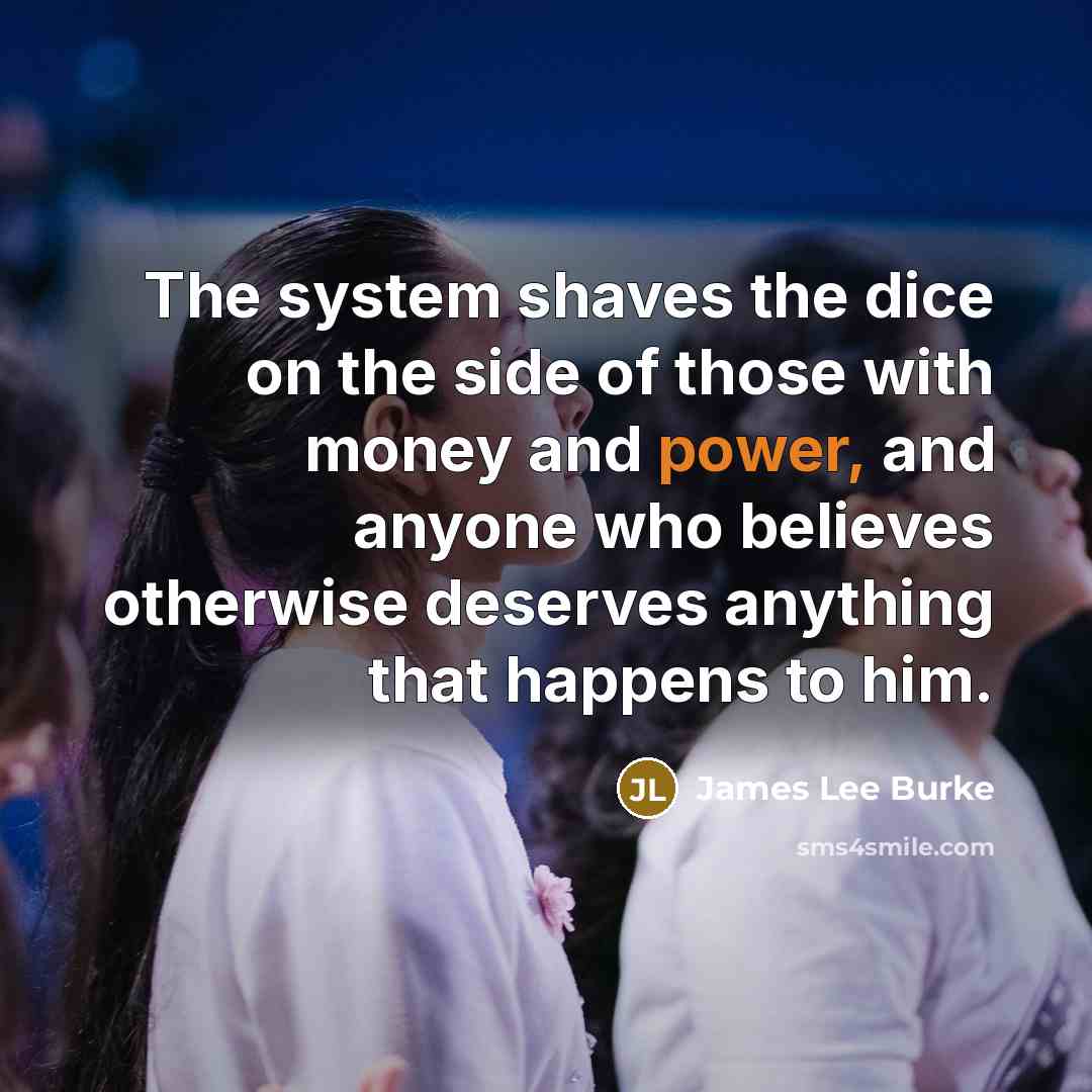 “The system shaves the dice on the side of those…” quote by James Lee Burke