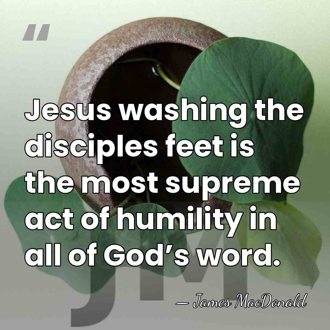 Jesus washing the disciples feet is the most supreme act of humility&hellip; - James MacDonald