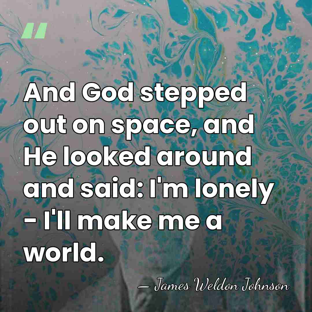 And God stepped out on space, and He looked around and said:&hellip; - James Weldon Johnson