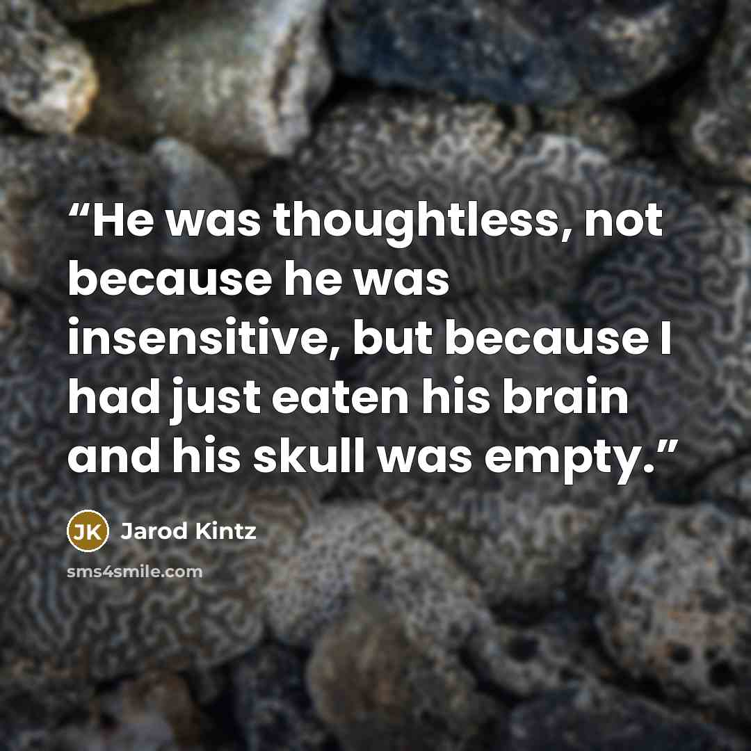 “He was thoughtless, not because he was insensitive, but because I had just eaten his brain and his skull was empty.” quote by Jarod Kintz
