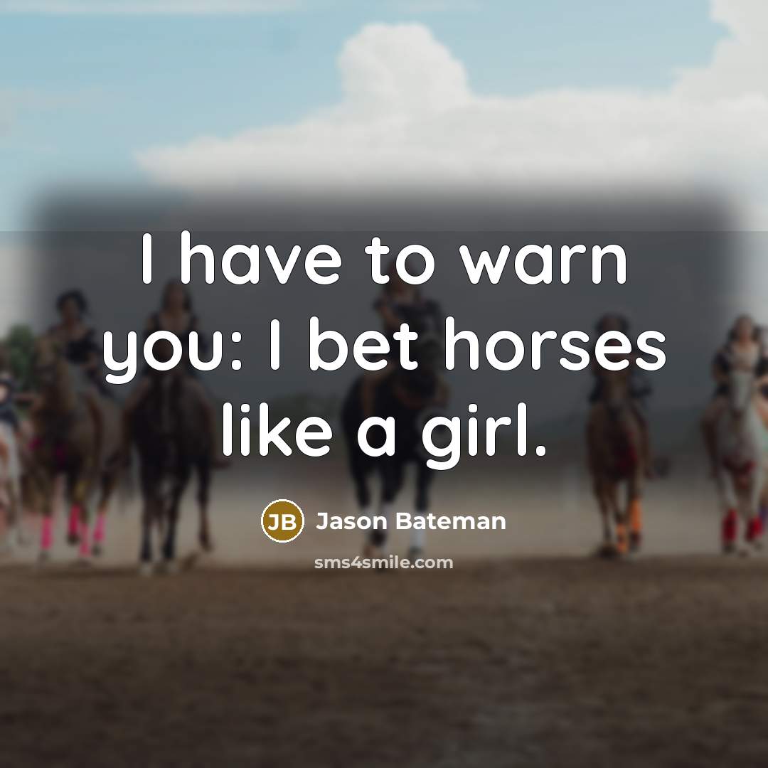 “I have to warn you: I bet horses like a…” quote by Jason Bateman