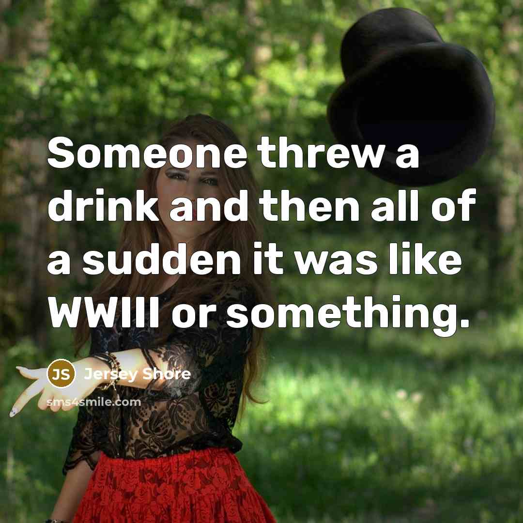 “Someone threw a drink and then all of a sudden it was like WWIII or something.” quote by Jersey Shore