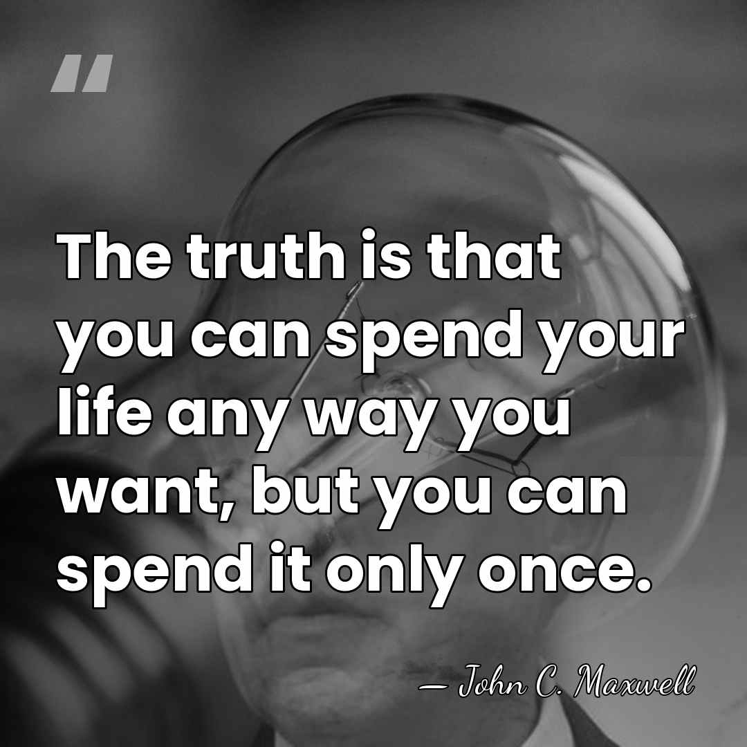The truth is that you can spend your life any way you&hellip; - John C. Maxwell