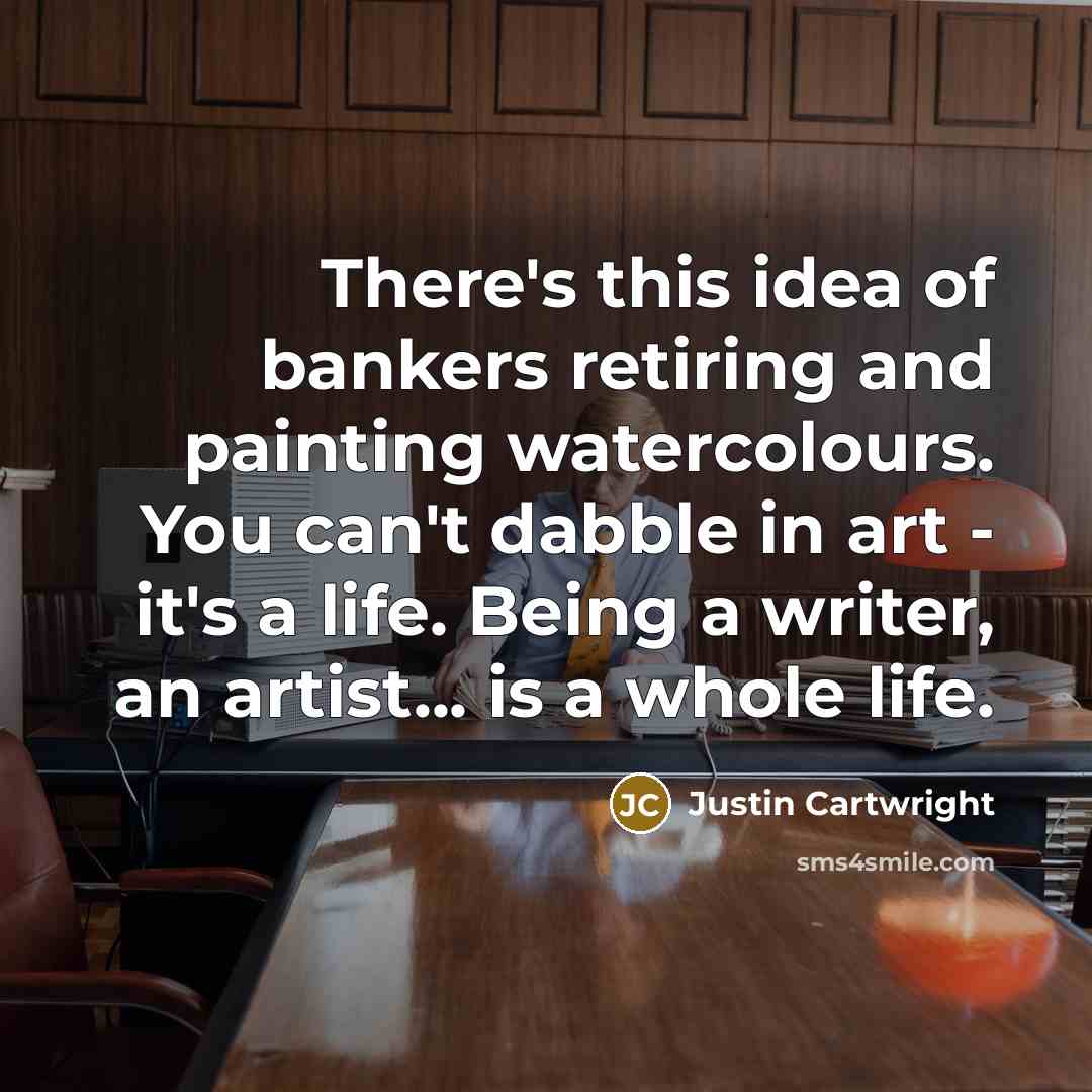“There's this idea of bankers retiring and painting watercolours. You…” quote by Justin Cartwright