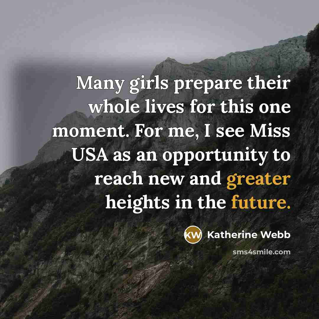 “Many girls prepare their whole lives for this one moment. For me, I see Miss USA as an opportunity to reach new and greater heights in the future.” quote by Katherine Webb