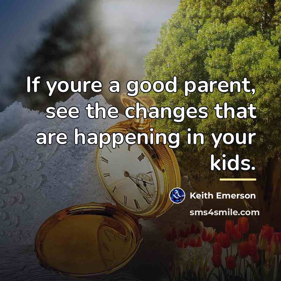 “If youre a good parent, see the changes that are…” quote by Keith Emerson