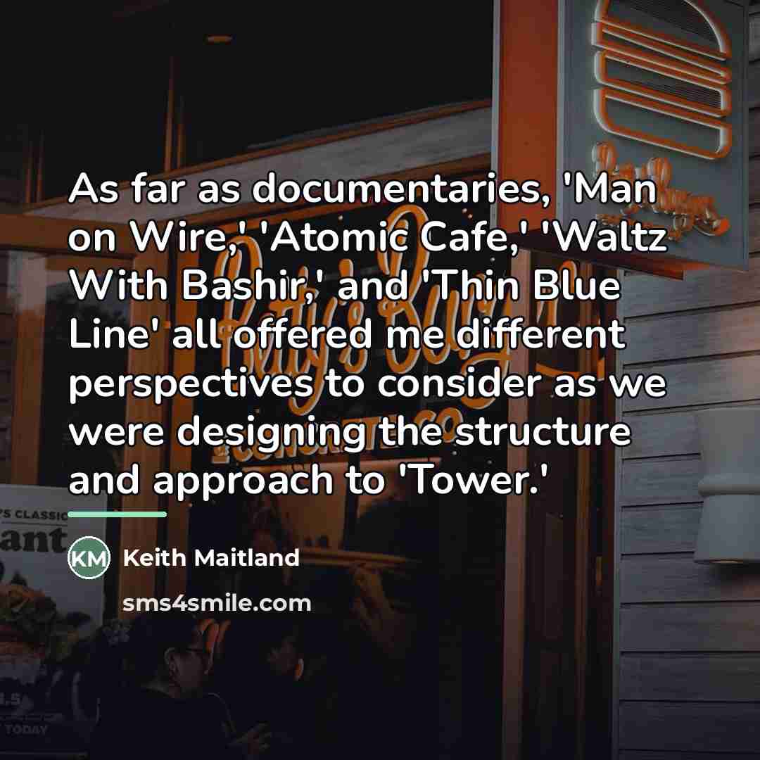 “As far as documentaries, 'Man on Wire,' 'Atomic Cafe,' 'Waltz…” quote by Keith Maitland