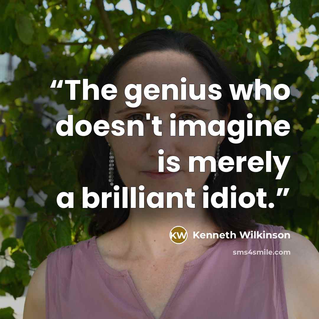 “The genius who doesn't imagine is merely a brilliant idiot.” quote by Kenneth Wilkinson