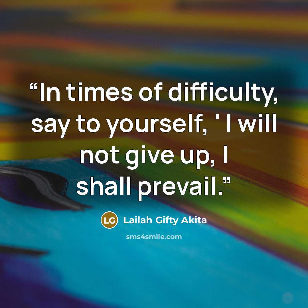 “In times of difficulty, say to yourself, ' I will not give up, I shall prevail.” quote by Lailah Gifty Akita