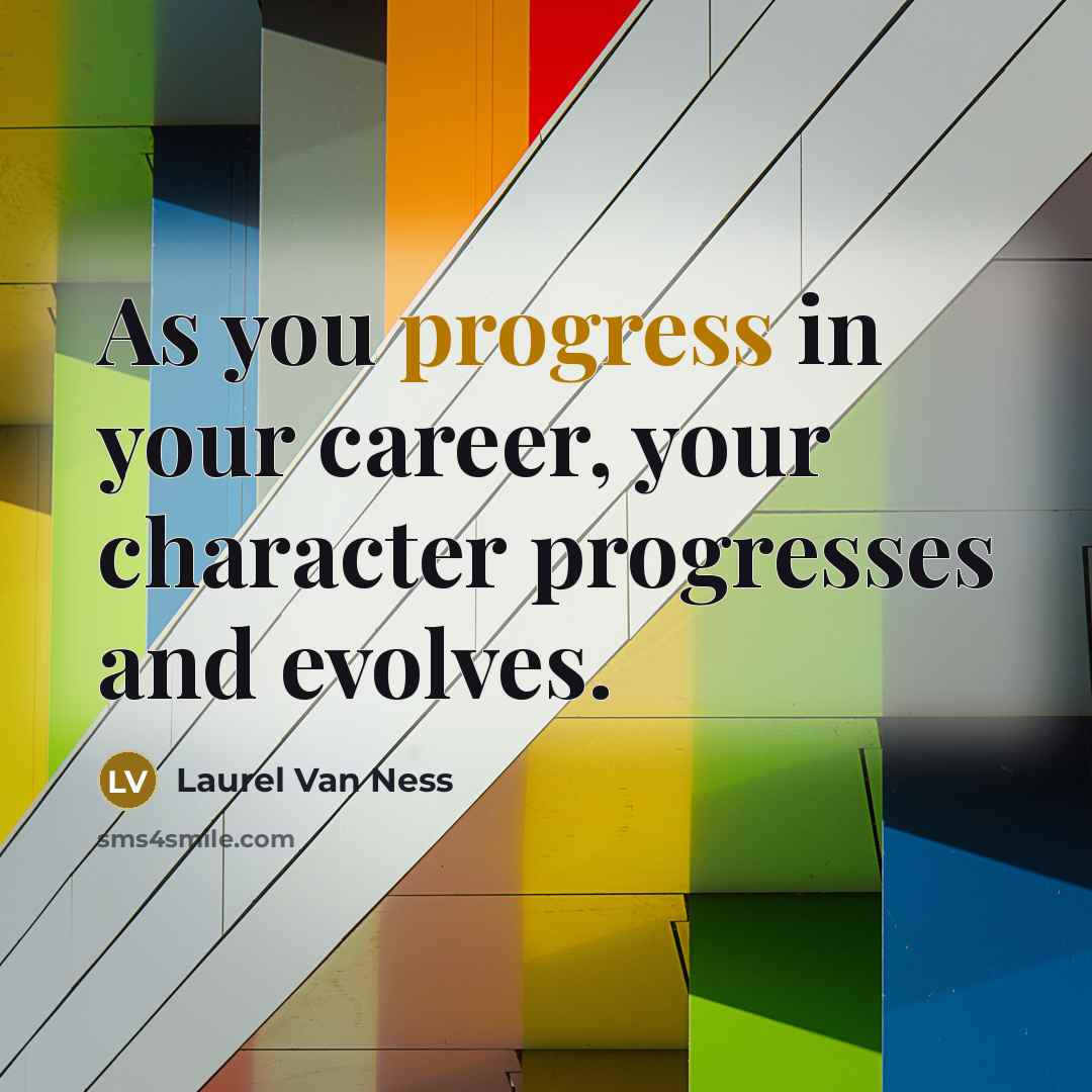“As you progress in your career, your character progresses and…” quote by Laurel Van Ness