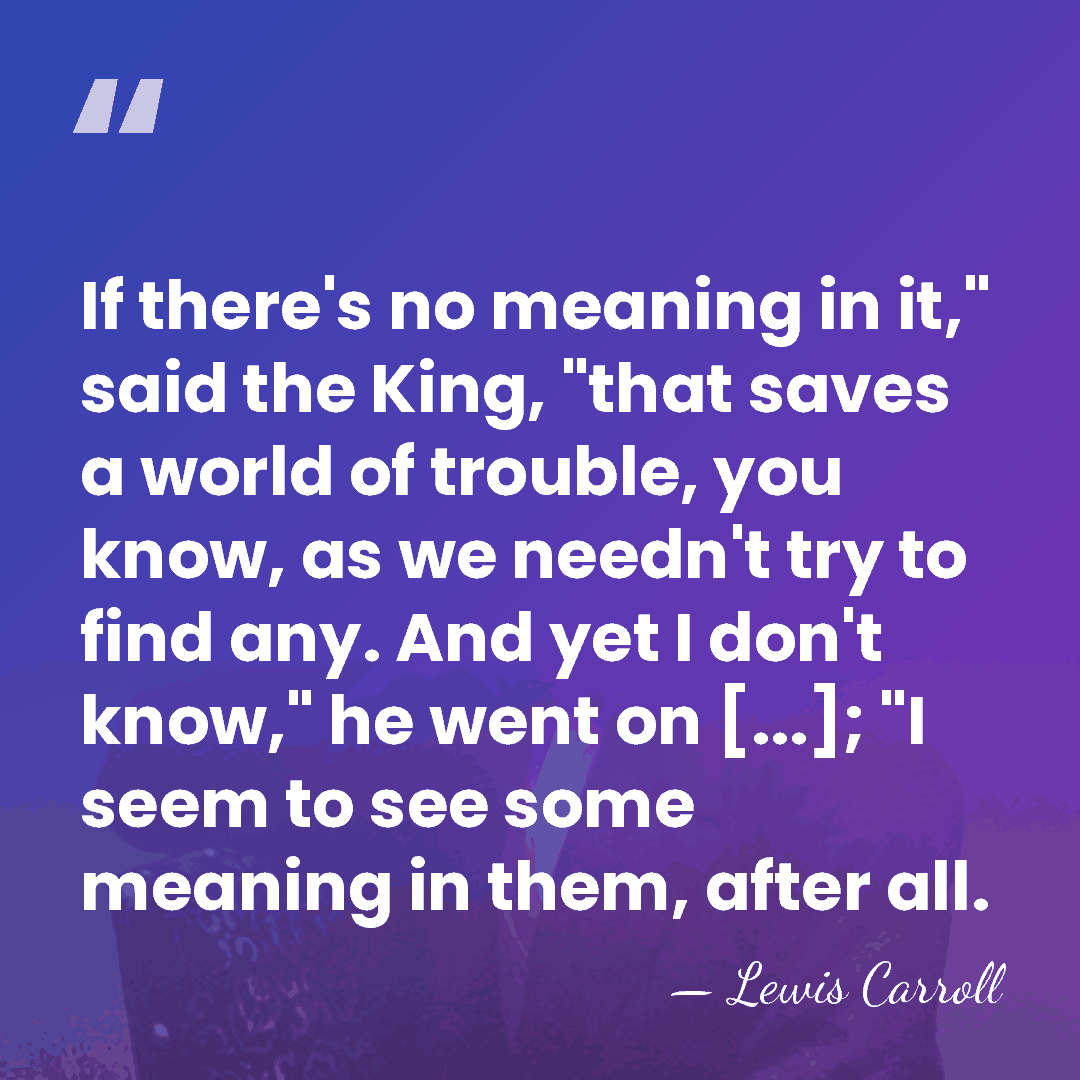 If there's no meaning in it," said the King, "that saves a&hellip; - Lewis Carroll