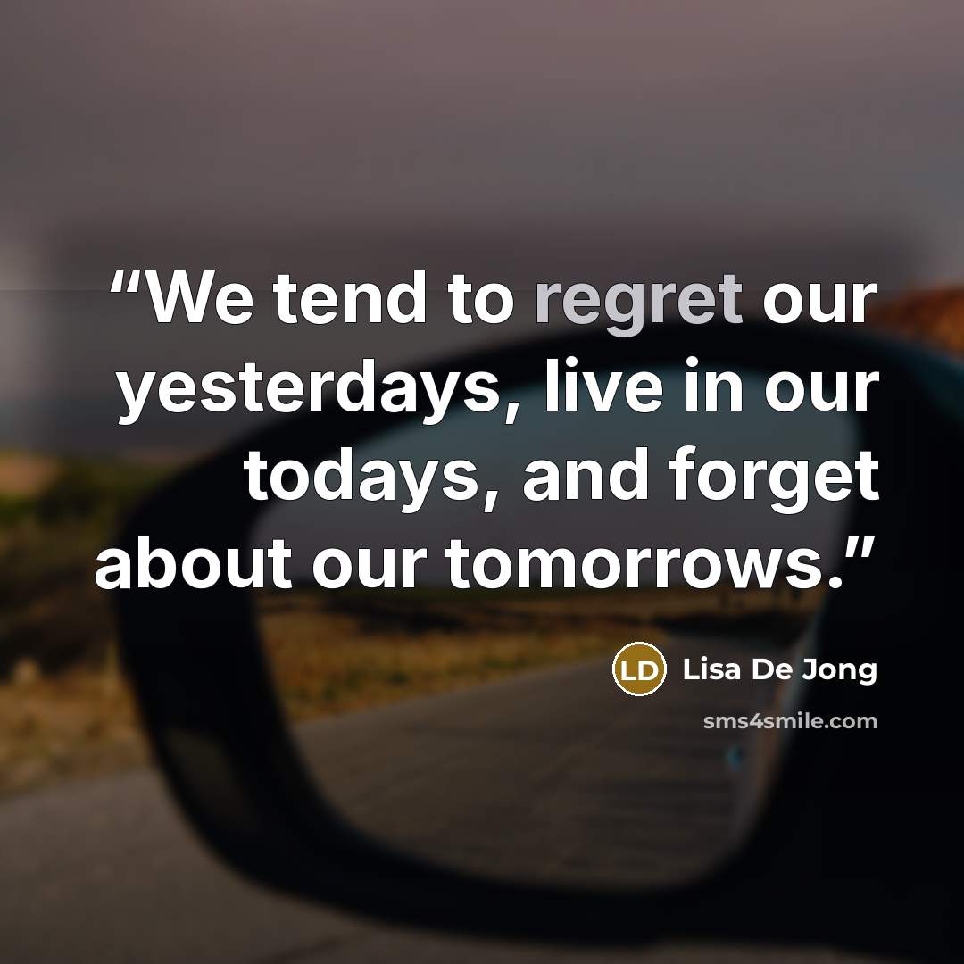 “We tend to regret our yesterdays, live in our todays, and forget about our tomorrows.” quote by Lisa De Jong