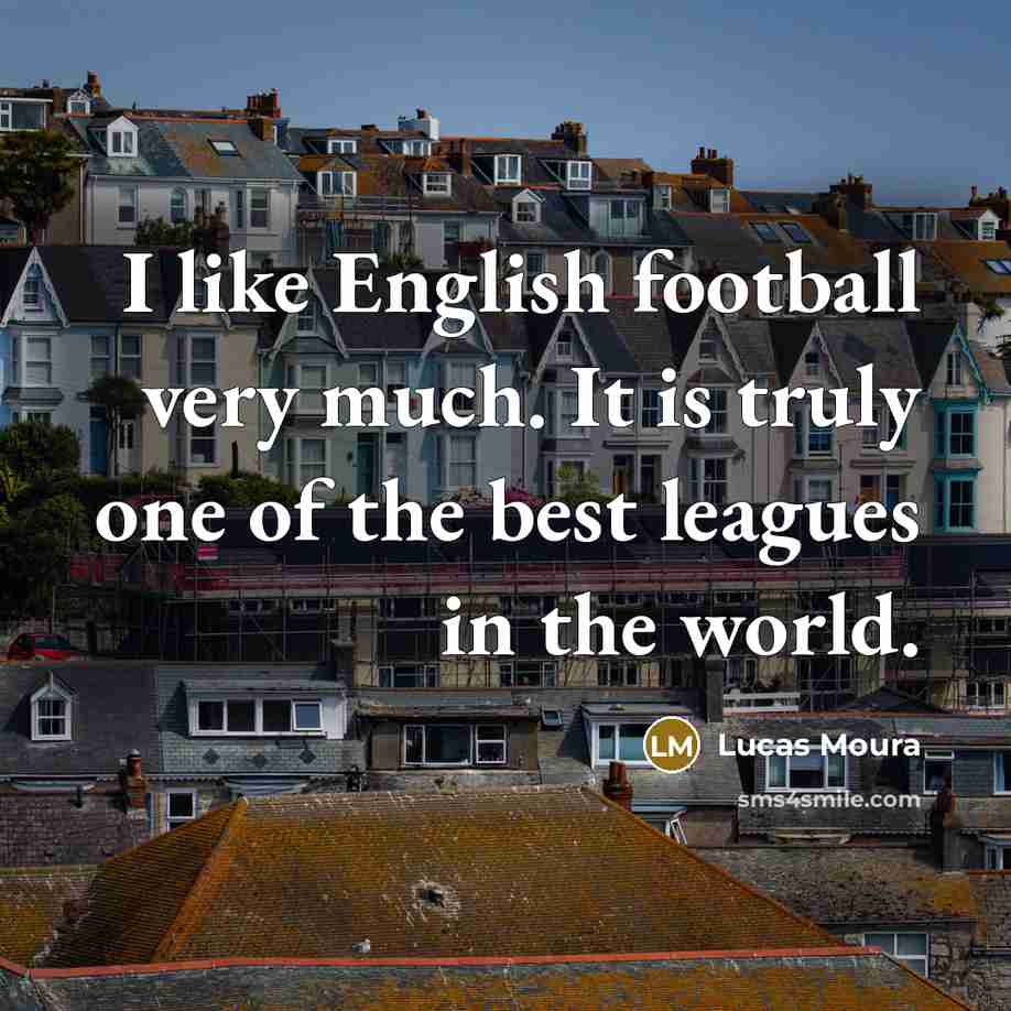 “I like English football very much. It is truly one…” quote by Lucas Moura